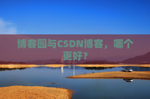 博客园与CSDN博客，哪个更好？