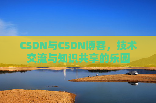 CSDN与CSDN博客，技术交流与知识共享的乐园